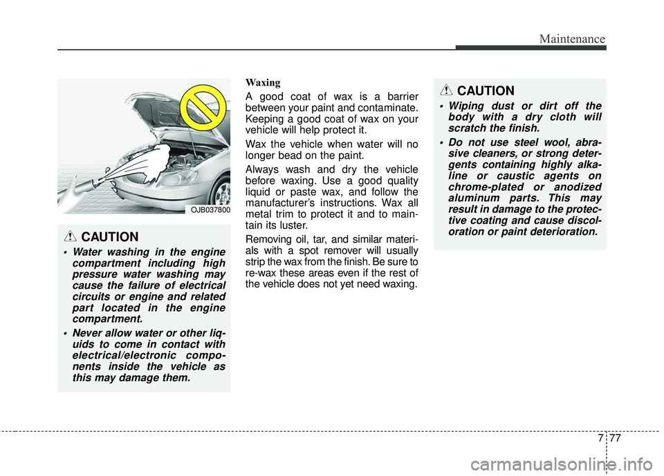 HYUNDAI GENESIS COUPE ULTIMATE 2016  Owners Manual 777
Maintenance
Waxing
A good coat of wax is a barrier
between your paint and contaminate.
Keeping a good coat of wax on your
vehicle will help protect it.
Wax the vehicle when water will no
longer be
