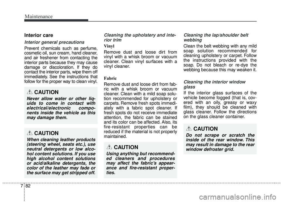 HYUNDAI GENESIS COUPE ULTIMATE 2016 Owners Manual Maintenance
82
7
Interior care
Interior general precautions
Prevent chemicals such as perfume,
cosmetic oil, sun cream, hand cleaner,
and air freshener from contacting the
interior parts because they HYUNDAI GENESIS COUPE ULTIMATE 2016 Owners Manual Maintenance
82
7
Interior care
Interior general precautions
Prevent chemicals such as perfume,
cosmetic oil, sun cream, hand cleaner,
and air freshener from contacting the
interior parts because they