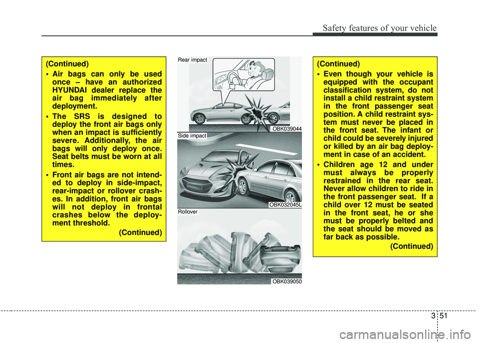 HYUNDAI GENESIS COUPE ULTIMATE 2016  Owners Manual 351
Safety features of your vehicle
(Continued)
 Air bags can only be usedonce – have an authorized
HYUNDAI dealer replace the
air bag immediately after
deployment.
 The SRS is designed to deploy th