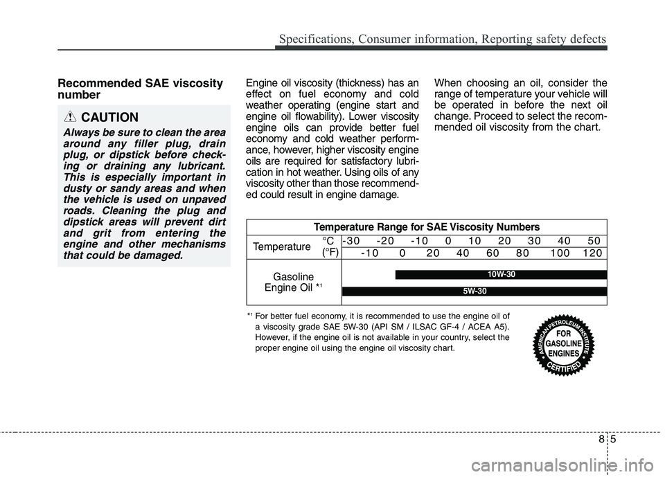 HYUNDAI GENESIS COUPE 2014 Owners Manual Recommended SAE viscosity
number Engine oil viscosity (thickness) has an
effect on fuel economy and cold
weather operating (engine start and
engine oil flowability). Lower viscosity
engine oils can HYUNDAI GENESIS COUPE 2014 Owners Manual Recommended SAE viscosity
number Engine oil viscosity (thickness) has an
effect on fuel economy and cold
weather operating (engine start and
engine oil flowability). Lower viscosity
engine oils can