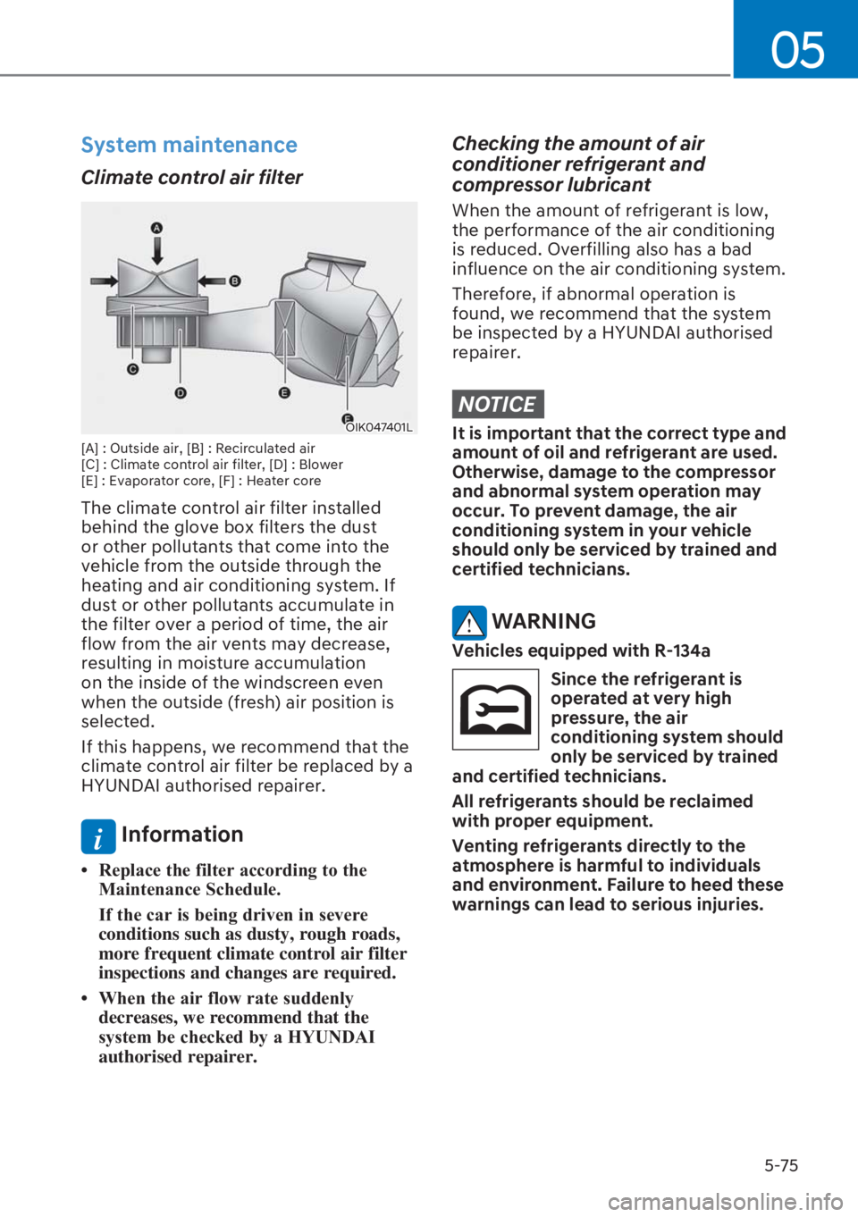 HYUNDAI I20 2023  Owners Manual 5-75
05
System maintenance
Climate control air filter 
OIK047401L
[A] : Outside air, [B] : Recirculated air 
[C] : Climate control air filter, [D] : Blower 
[E] : Evaporator core, [F] : Heater core
Th