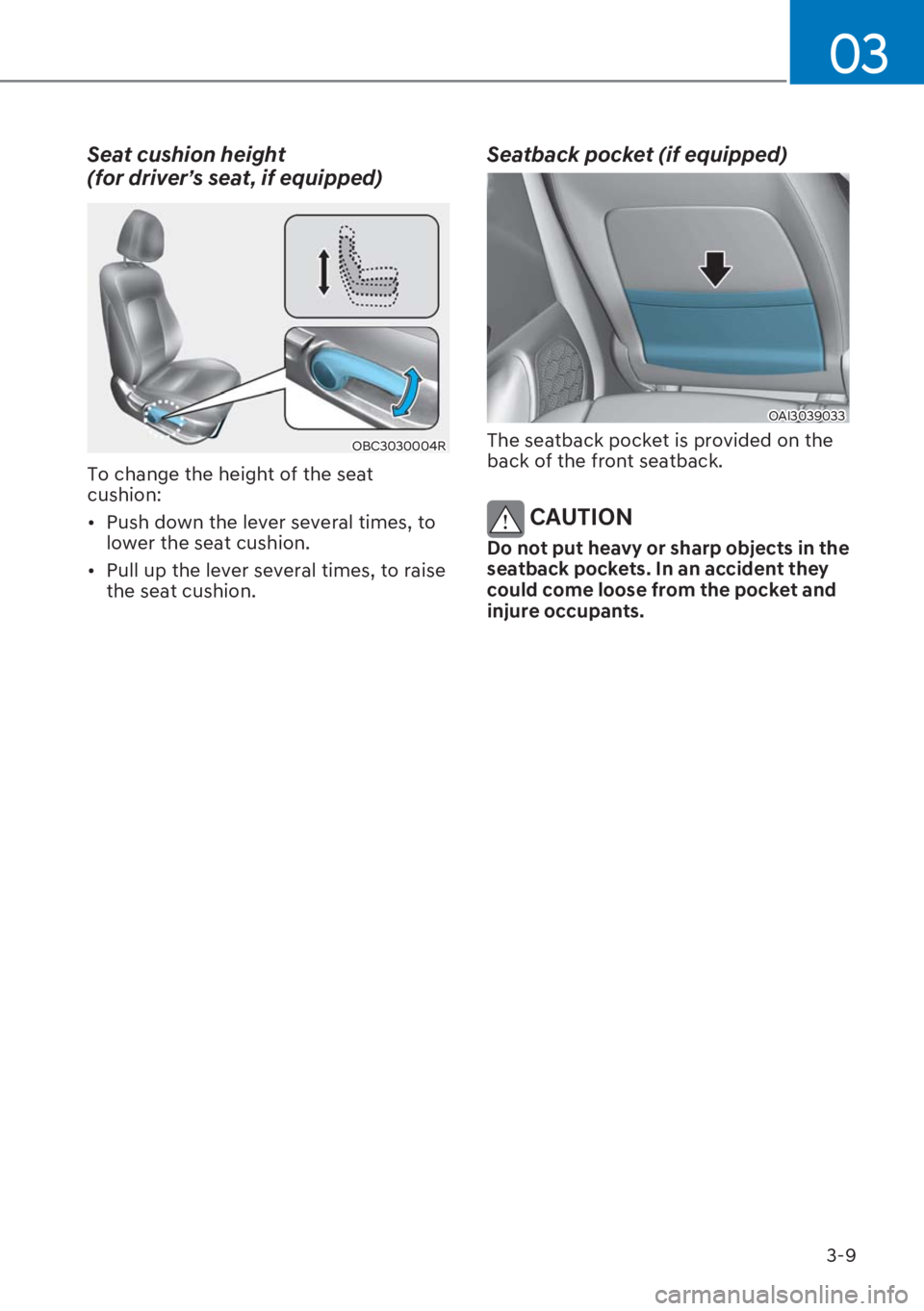 HYUNDAI I20 2023  Owners Manual 3-9
03
Seat cushion height  
(for driver’s seat, if equipped) 
OBC3030004R
To change the height of the seat 
cushion:
[�Push down the lever several times, to 
lower the seat cushion.
[�Pull up t