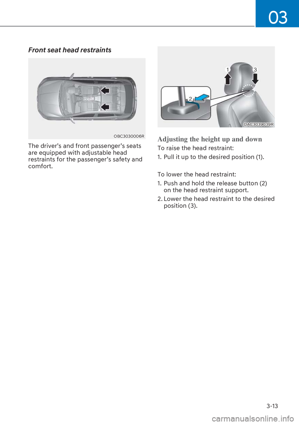HYUNDAI I20 2023  Owners Manual 3-13
03
Front seat head restraints 
OBC3030006R
The driver’s and front passenger’s seats 
are equipped with adjustable head 
restraints for the passenger’s safety and 
comfort. 
OAC3039039R
Adju