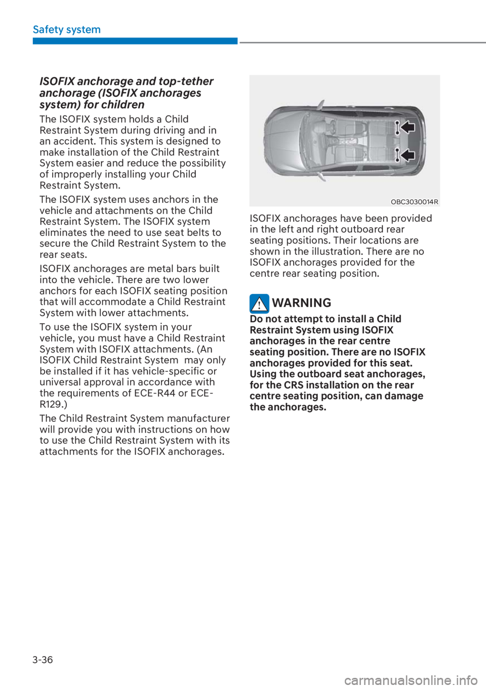 HYUNDAI I20 2023  Owners Manual 3-36
Safety system
ISOFIX anchorage and top-tether 
anchorage (ISOFIX anchorages 
system) for children 
The ISOFIX system holds a Child 
Restraint System during driving and in 
an accident. This syste