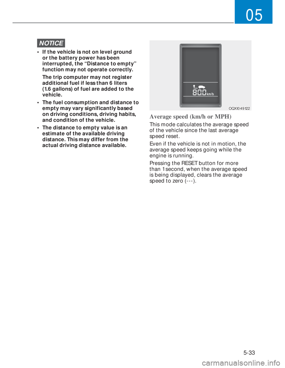 HYUNDAI I20 2022  Owners Manual 5-33
05
NOTICE
•  If the vehicle is not on level ground 
or the battery power has been 
interrupted, the “Distance to empty” 
function may not operate correctly.
  The trip computer may not regi