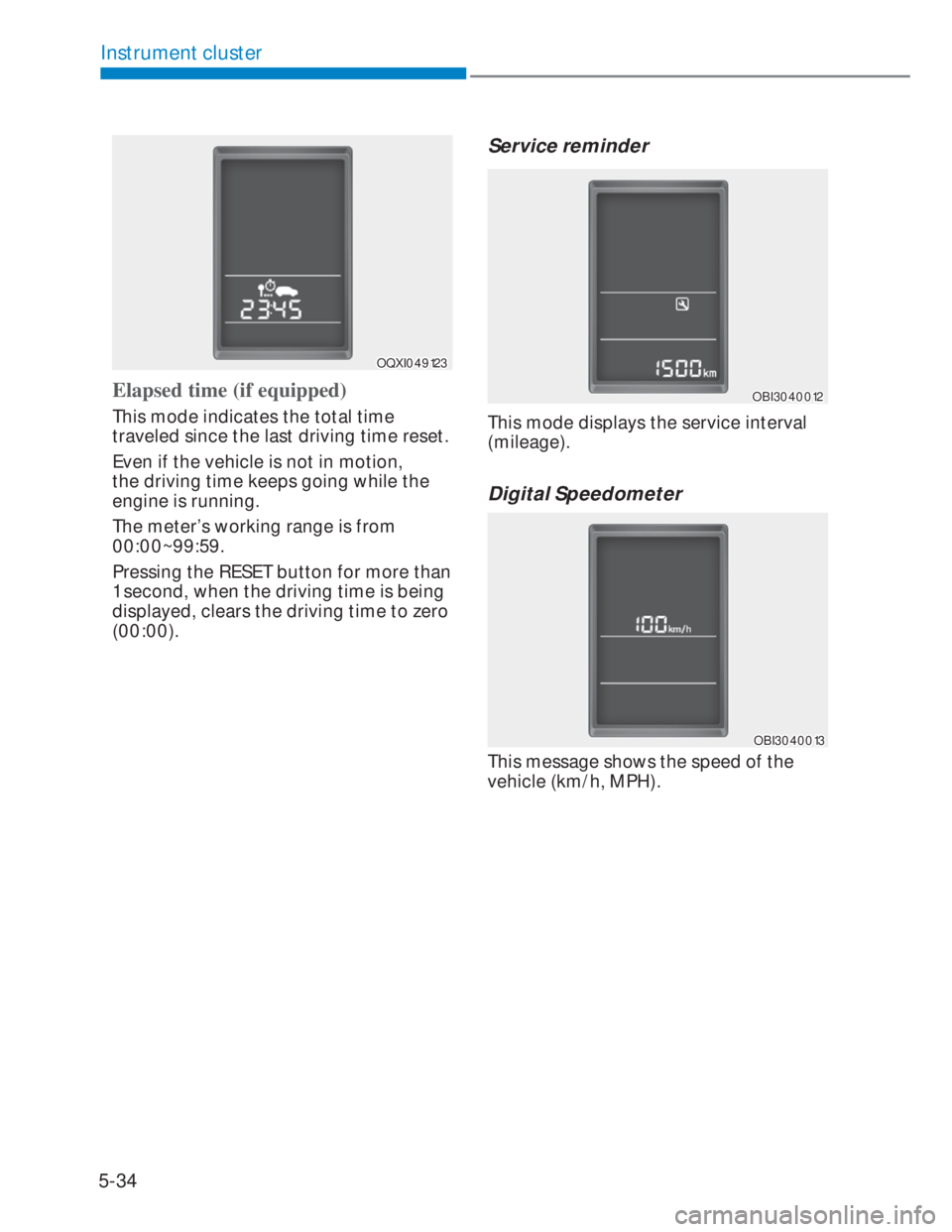 HYUNDAI I20 2022  Owners Manual 5-34
Instrument cluster
OQXI049123OQXI049123
Elapsed time (if equipped)
This mode indicates the total time 
traveled since the last driving time reset.
Even if the vehicle is not in motion, 
the drivi