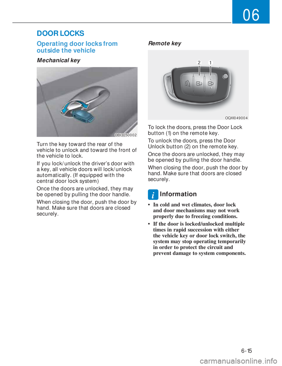 HYUNDAI I20 2022  Owners Manual 6-15
06
DOOR LOCKS 
Operating door locks from 
outside the vehicle 
Mechanical key
OBI3050002OBI3050002
Turn the key toward the rear of the 
vehicle to unlock and toward the front of 
the vehicle to l