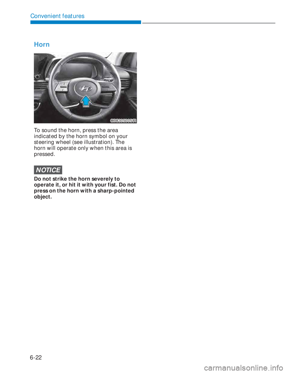 HYUNDAI I20 2022  Owners Manual 6-22
Convenient features
Horn
OBC3050051ROBC3050051R
To sound the horn, press the area 
indicated by the horn symbol on your 
steering wheel (see illustration). The 
horn will operate only when this a