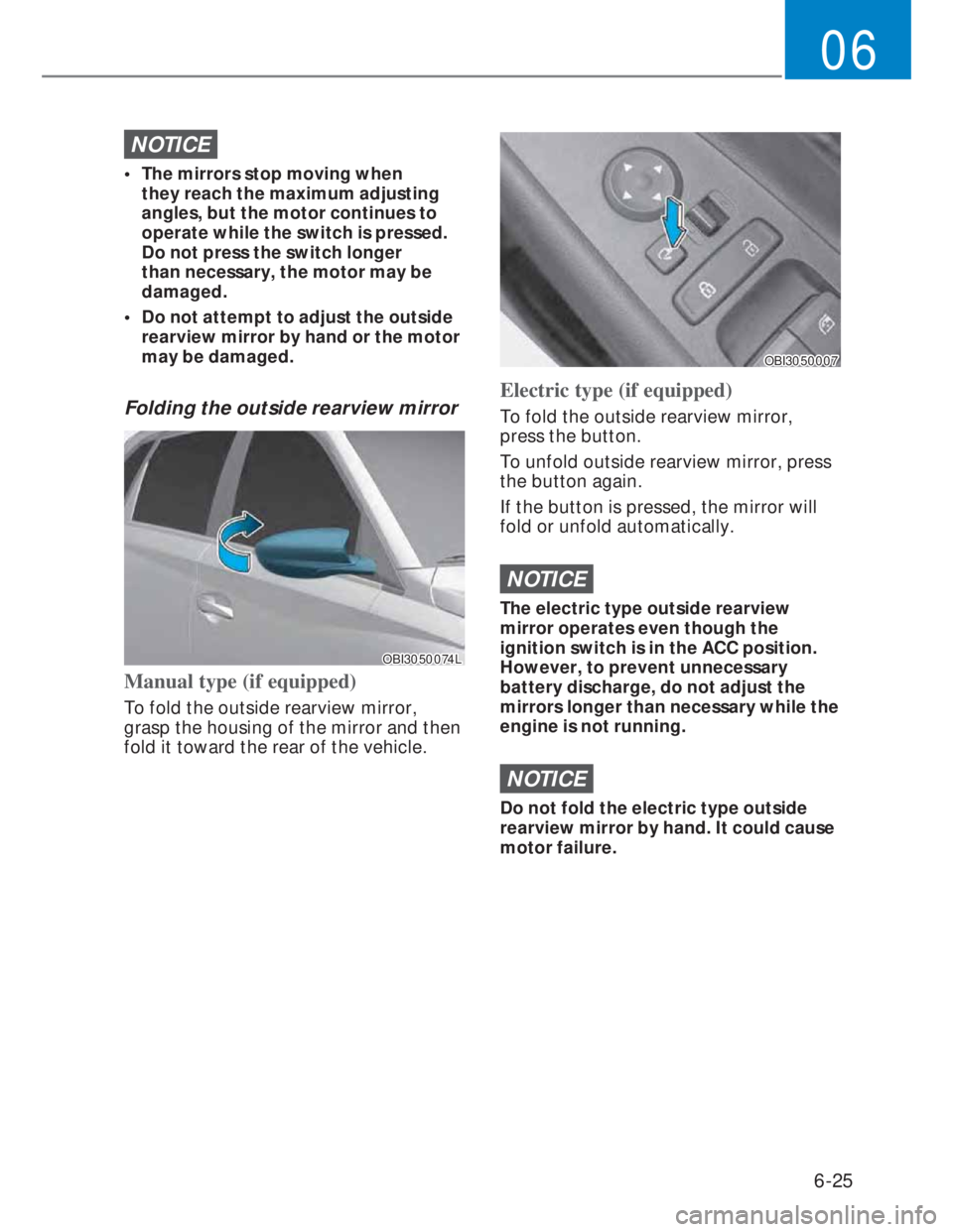 HYUNDAI I20 2022  Owners Manual 6-25
06
NOTICE
•  The mirrors stop moving when 
they reach the maximum adjusting 
angles, but the motor continues to 
operate while the switch is pressed. 
Do not press the switch longer 
than neces