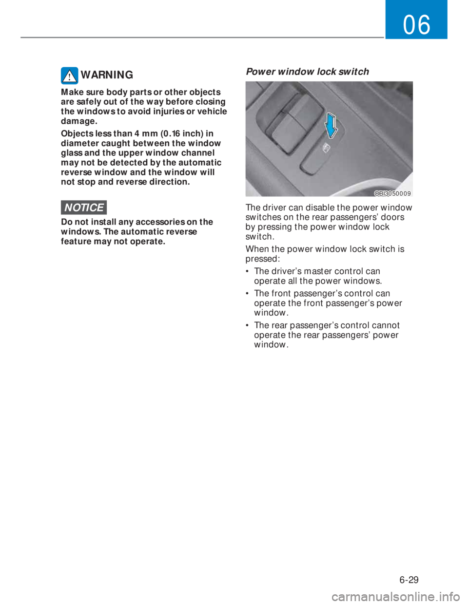 HYUNDAI I20 2022  Owners Manual 6-29
06
 WARNING
Make sure body parts or other objects 
are safely out of the way before closing 
the windows to avoid injuries or vehicle 
damage.
Objects less than 4 mm (0.16 inch) in 
diameter caug