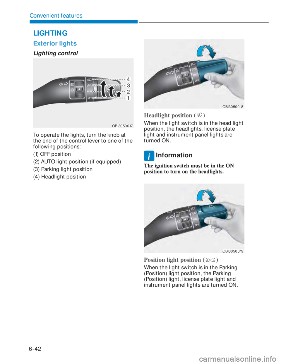HYUNDAI I20 2022  Owners Manual 6-42
Convenient features
Exterior lights
Lighting control
OBI3050017OBI3050017
To operate the lights, turn the knob at 
the end of the control lever to one of the 
following positions:
(1) OFF positio
