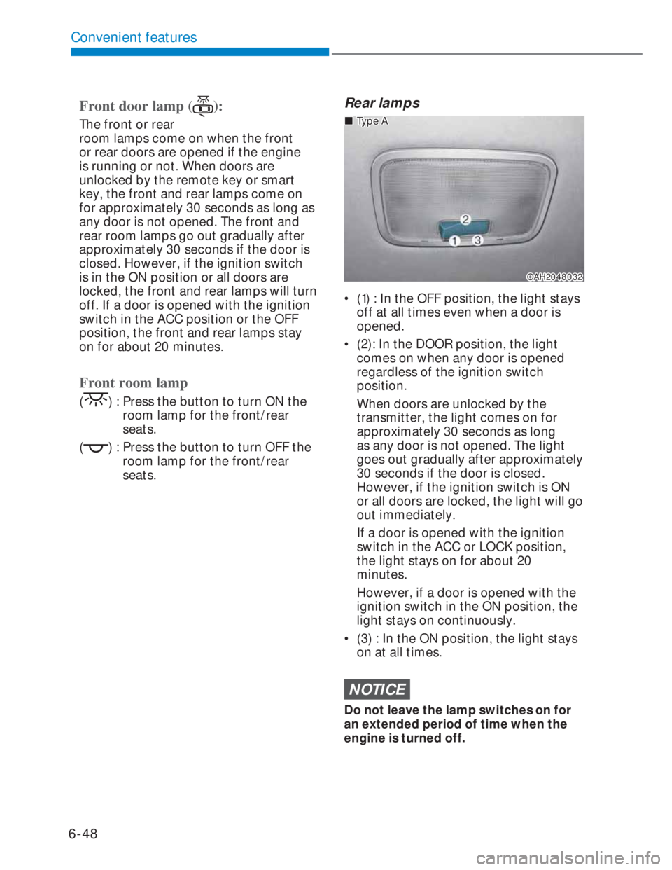 HYUNDAI I20 2022  Owners Manual 6-48
Convenient features
Front door lamp ():
The front or rear 
room lamps come on when the front 
or rear doors are opened if the engine 
is running or not. When doors are 
unlocked by the remote key