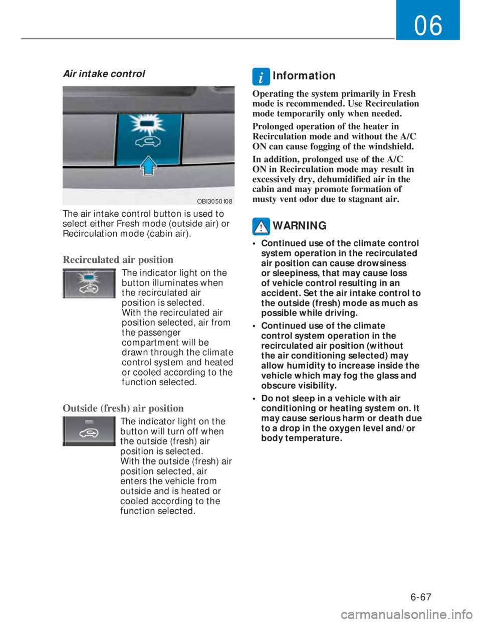 HYUNDAI I20 2022  Owners Manual 6-67
06
Air intake control
OBI3050108OBI3050108
The air intake control button is used to 
select either Fresh mode (outside air) or 
Recirculation mode (cabin air).
Recirculated air position
  The ind