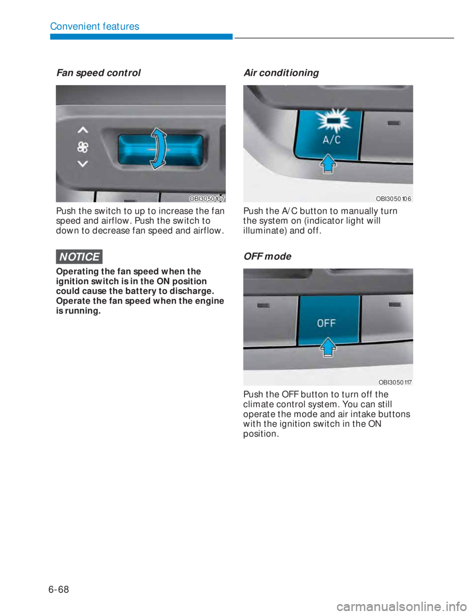 HYUNDAI I20 2022  Owners Manual 6-68
Convenient features
Fan speed control
OBI3050107OBI3050107
Push the switch to up to increase the fan 
speed and airflow. Push the switch to 
down to decrease fan speed and airflow.
NOTICE
Operati