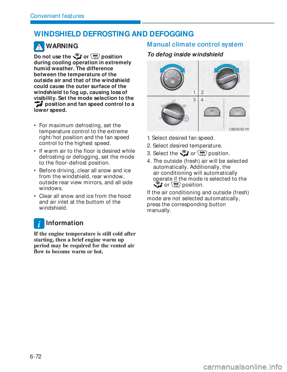 HYUNDAI I20 2022  Owners Manual 6-72
Convenient features
 WARNING
Do not use the  or  position 
during cooling operation in extremely 
humid weather. The difference 
between the temperature of the 
outside air and that of the windsh