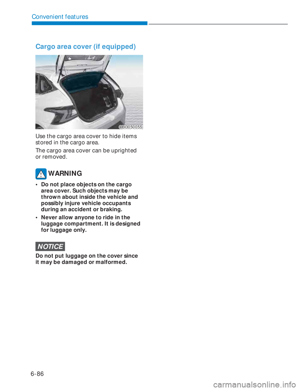 HYUNDAI I20 2022  Owners Manual 6-86
Convenient features
Cargo area cover (if equipped)
OBI3050055OBI3050055
Use the cargo area cover to hide items 
stored in the cargo area. 
The cargo area cover can be uprighted 
or removed.
 WARN