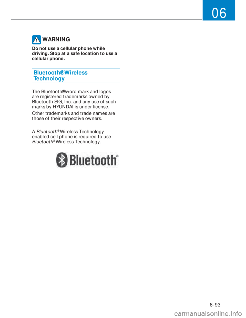 HYUNDAI I20 2022  Owners Manual 6-93
06
 WARNING
Do not use a cellular phone while 
driving. Stop at a safe location to use a 
cellular phone.
Bluetooth® Wireless  
Technology
The Bluetooth® word mark and logos 
are registered tra