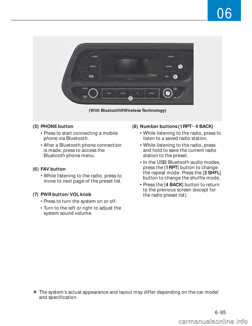 HYUNDAI I20 2022  Owners Manual 6-95
06
(With Bluetooth® Wireless Technology)
(5) PHONE button
• Press to start connecting a mobile 
phone via Bluetooth.
• After a Bluetooth phone connection 
is made, press to access the 
Bluet