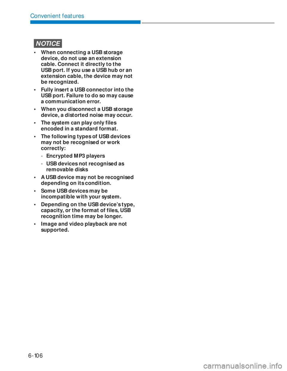 HYUNDAI I20 2022  Owners Manual 6-106
Convenient features
NOTICE
•  When connecting a USB storage 
device, do not use an extension 
cable. Connect it directly to the 
USB port. If you use a USB hub or an 
extension cable, the devi