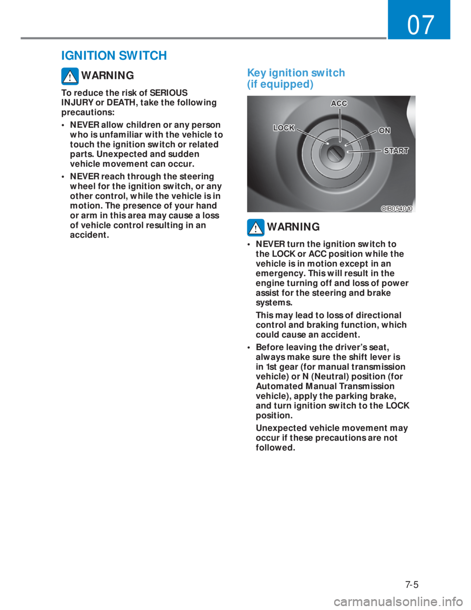 HYUNDAI I20 2022  Owners Manual 7-5
07
IGNITION SWITCH 
 WARNING
To reduce the risk of SERIOUS 
INJURY or DEATH, take the following 
precautions:
•  NEVER allow children or any person 
who is unfamiliar with the vehicle to 
touch 
