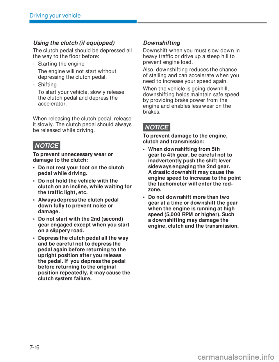 HYUNDAI I20 2022  Owners Manual 7-16
Driving your vehicle
Using the clutch (if equipped)
The clutch pedal should be depressed all 
the way to the floor before:
-  Starting the engine 
  The engine will not start without 
depressing 