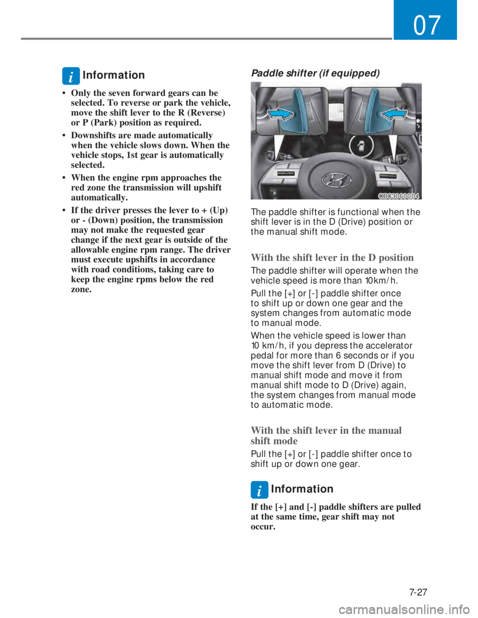 HYUNDAI I20 2022  Owners Manual 7-27
07
i  Information
• Only the seven forward gears can be 
selected. To reverse or park the vehicle, 
move the shift lever to the R (Reverse) 
or P (Park) position as required.
• Downshifts are