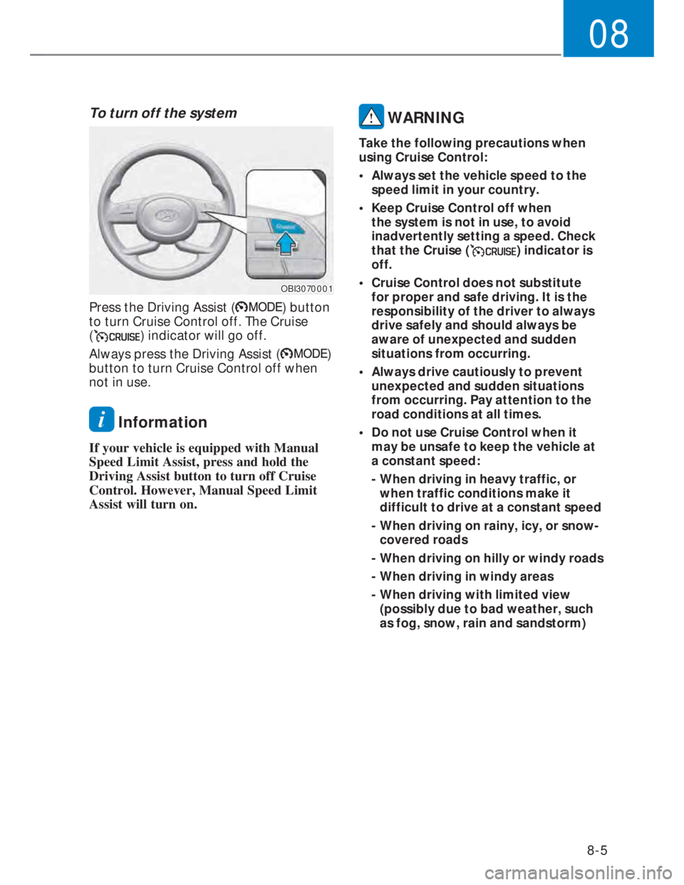 HYUNDAI I20 2022  Owners Manual 08
8-5
To turn off the system
OBI3070001OBI3070001
Press the Driving Assist () button 
to turn Cruise Control off. The Cruise  
(
) indicator will go off.
Always press the Driving Assist (
) 
button t