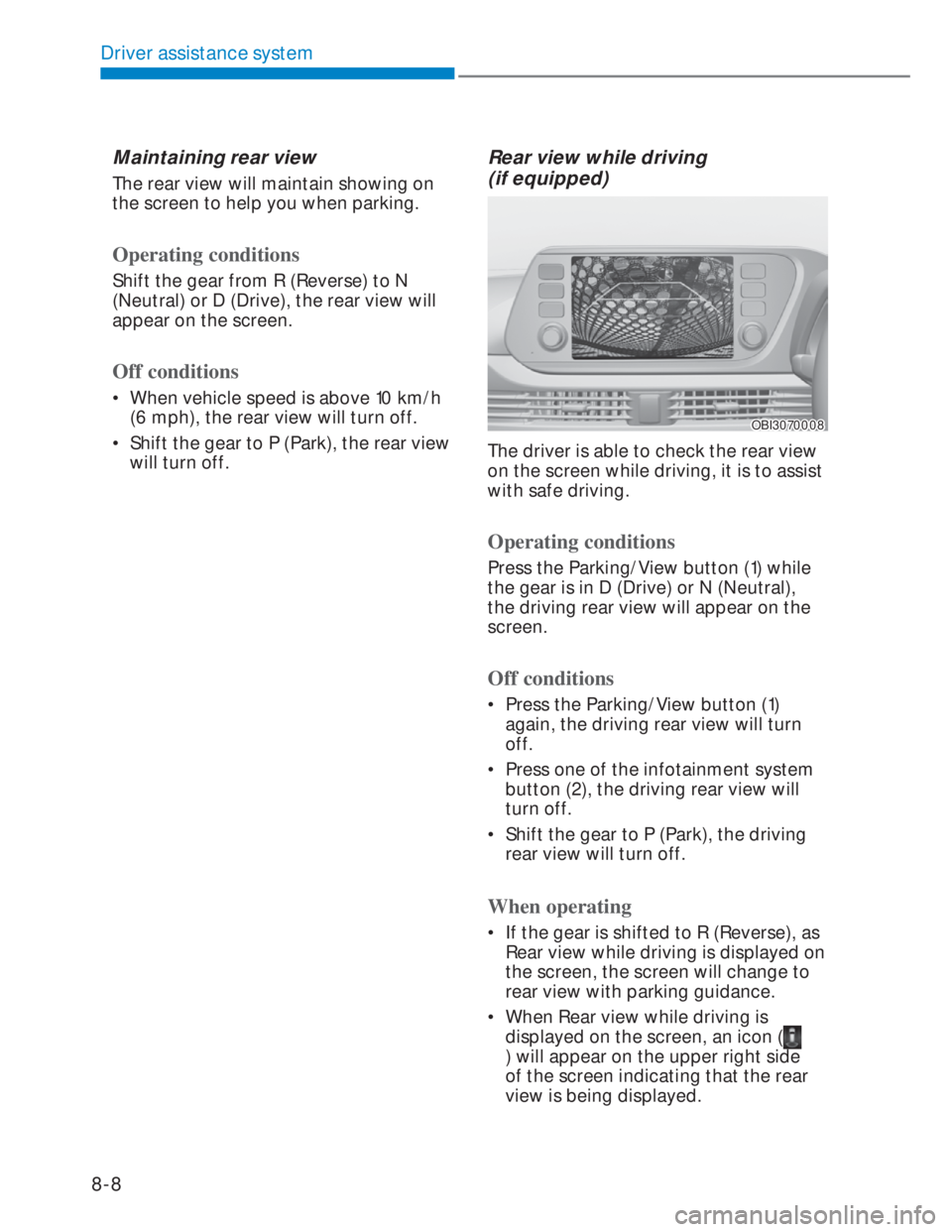 HYUNDAI I20 2022  Owners Manual Driver assistance system
8-8
Maintaining rear view 
The rear view will maintain showing on 
the screen to help you when parking. 
Operating conditions
Shift the gear from R (Reverse) to N 
(Neutral) o