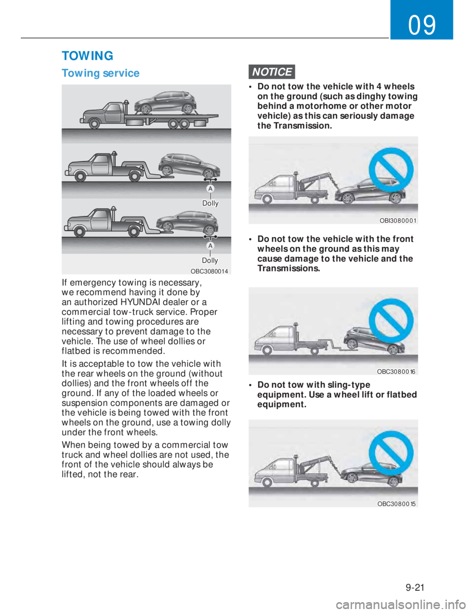 HYUNDAI I20 2022  Owners Manual 9-21
09
Towing service
OBC3080014OBC3080014
DollyDolly
DollyDolly
If emergency towing is necessary, 
we recommend having it done by 
an authorized HYUNDAI dealer or a 
commercial tow-truck service. Pr
