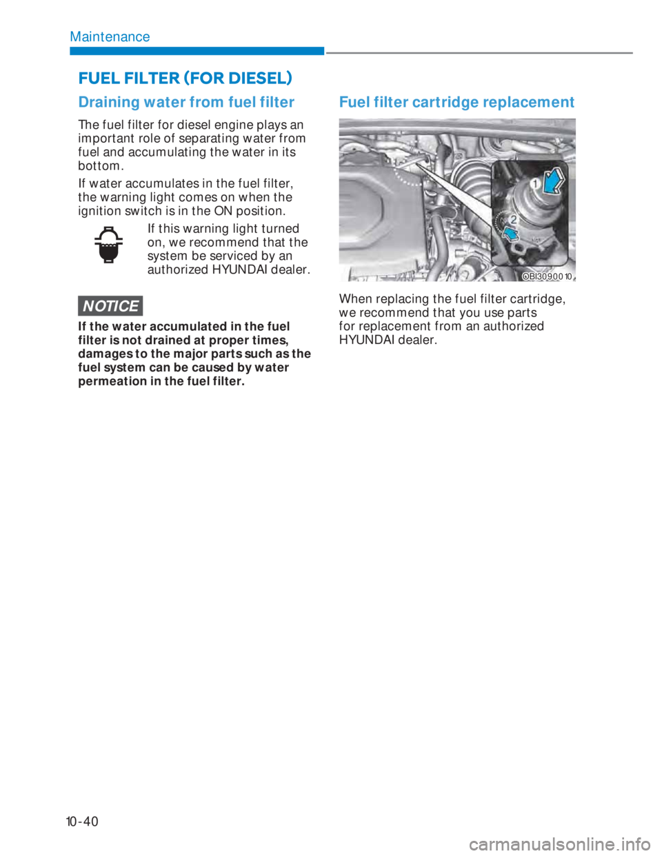 HYUNDAI I20 2022  Owners Manual 10-40
Maintenance
Draining water from fuel filter
The fuel filter for diesel engine plays an 
important role of separating water from 
fuel and accumulating the water in its 
bottom.
If water accumula
