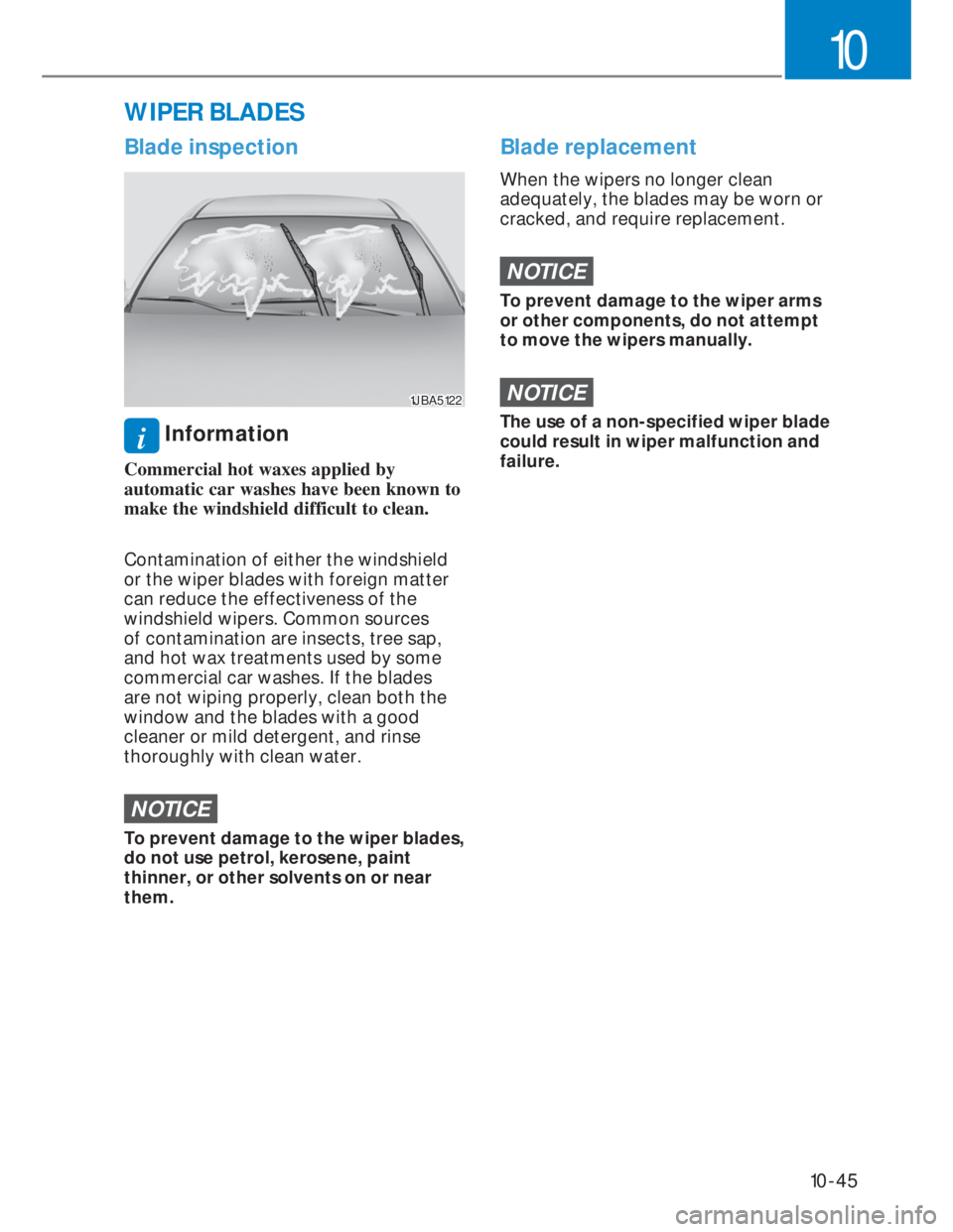 HYUNDAI I20 2022  Owners Manual 10-45
10
Blade inspection
1JBA51221JBA5122
i Information
Commercial hot waxes applied by 
automatic car washes have been known to 
make the windshield difficult to clean.
Contamination of either the w