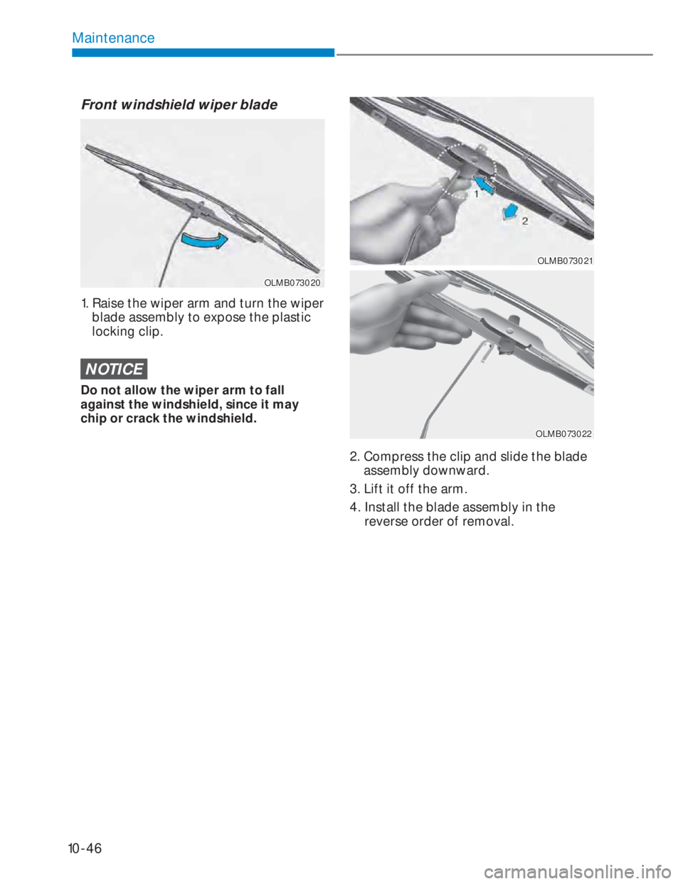 HYUNDAI I20 2022  Owners Manual 10-46
Maintenance
Front windshield wiper blade
OLMB073020OLMB073020
 
1.  Raise the wiper arm and turn the wiper 
blade assembly to expose the plastic 
locking clip.
NOTICE
Do not allow the wiper arm 