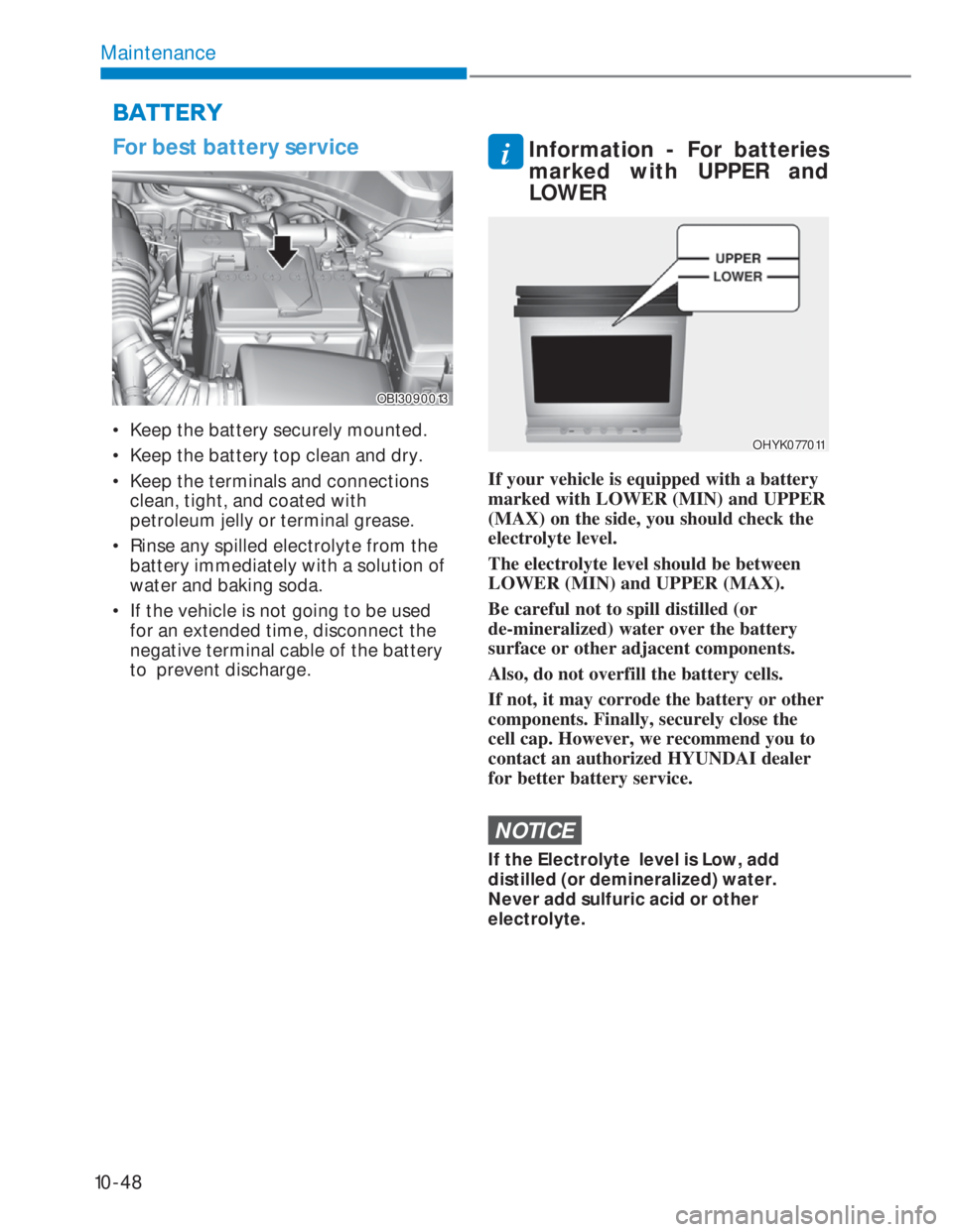 HYUNDAI I20 2022  Owners Manual 10-48
Maintenance
For best battery service
OBI3090013OBI3090013
•  Keep the battery securely mounted.
•  Keep the battery top clean and dry.
•  Keep the terminals and connections 
clean, tight, 