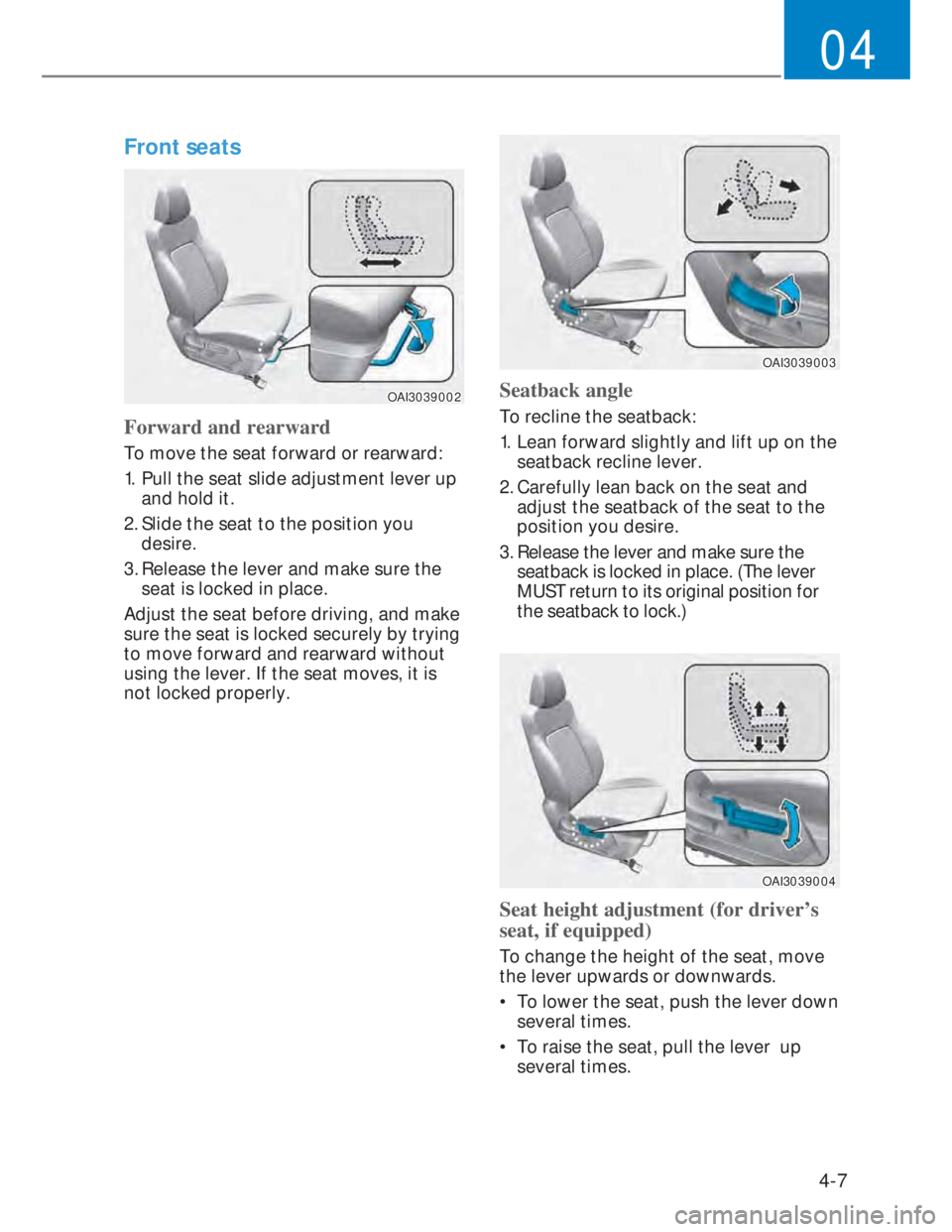 HYUNDAI I20 2022  Owners Manual 4-7
04
Front seats  
OAI3039002OAI3039002
Forward and rearward
To move the seat forward or rearward:
1.  Pull the seat slide adjustment lever up 
and hold it.
2. Slide the seat to the position you 
de