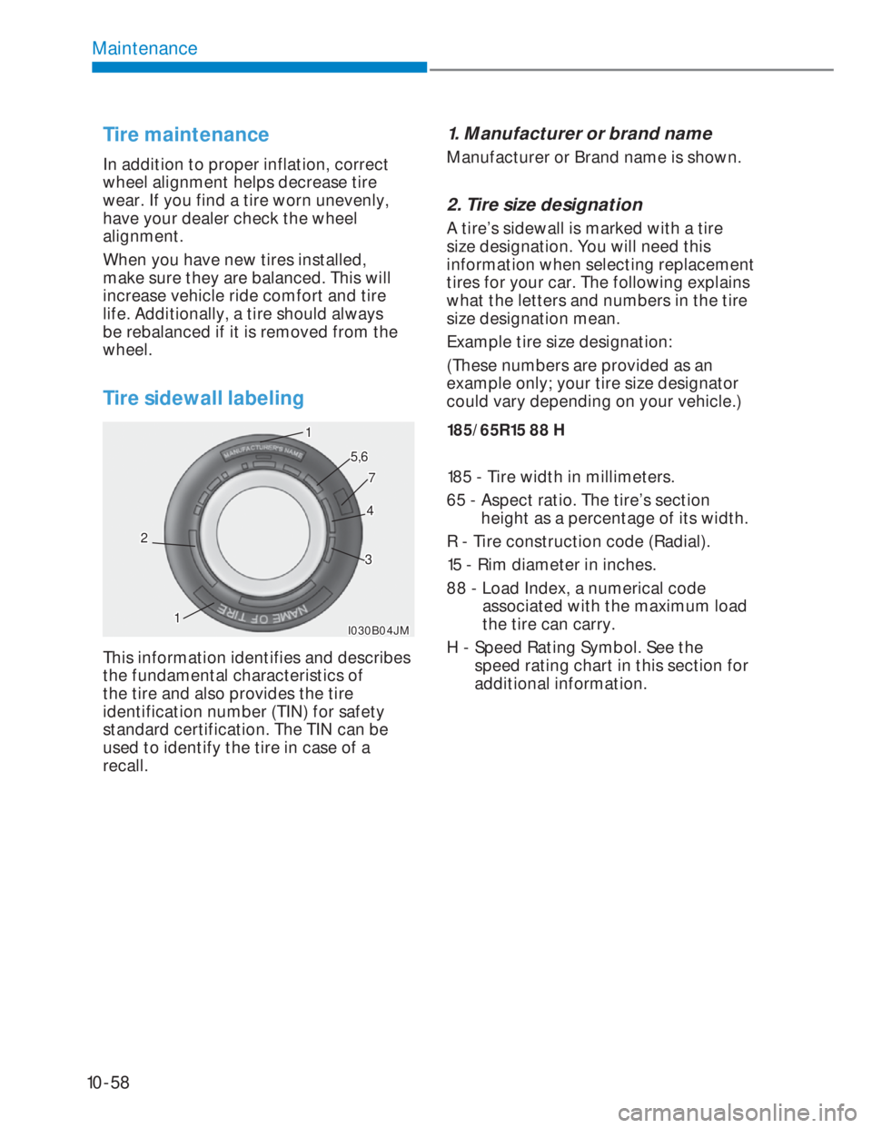 HYUNDAI I20 2022  Owners Manual 10-58
Maintenance
Tire maintenance 
In addition to proper inflation, correct 
wheel alignment helps decrease tire 
wear. If you find a tire worn unevenly, 
have your dealer check the wheel 
alignment.