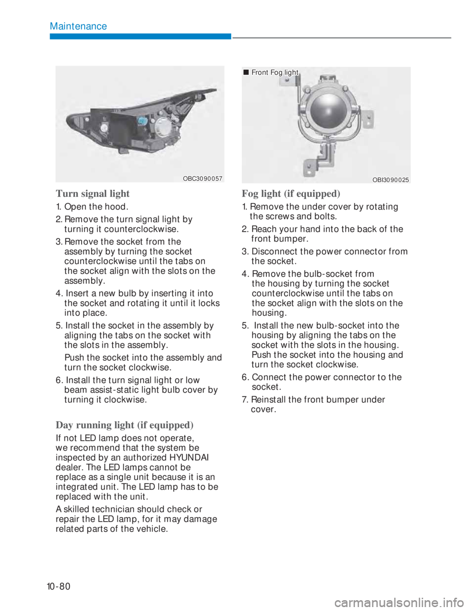 HYUNDAI I20 2022  Owners Manual 10-80
Maintenance
OBC3090057OBC3090057
Turn signal light
1. Open the hood.
2. Remove the turn signal light by 
turning it counterclockwise.
3. Remove the socket from the 
assembly by turning the socke
