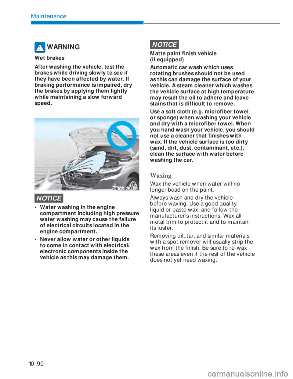 HYUNDAI I20 2022  Owners Manual 10-90
Maintenance
 WARNING
Wet brakes
After washing the vehicle, test the 
brakes while driving slowly to see if 
they have been affected by water. If 
braking performance is impaired, dry 
the brakes