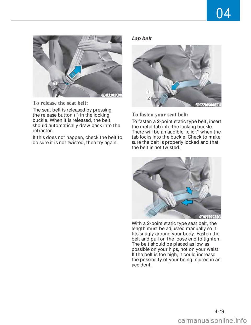 HYUNDAI I20 2022  Owners Manual 4-19
04
OHSS038103OHSS038103
To release the seat belt:
The seat belt is released by pressing 
the release button (1) in the locking 
buckle. When it is released, the belt 
should automatically draw ba