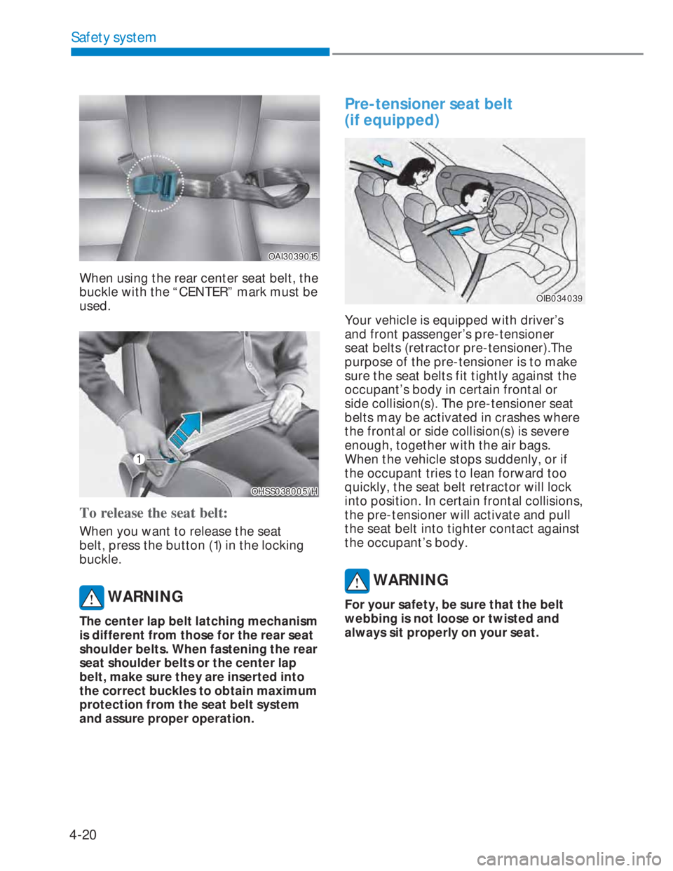 HYUNDAI I20 2022  Owners Manual 4-20
Safety system
OAI3039015OAI3039015
When using the rear center seat belt, the 
buckle with the “CENTER” mark must be 
used.
OHSS038005/HOHSS038005/H
To release the seat belt:
When you want to 