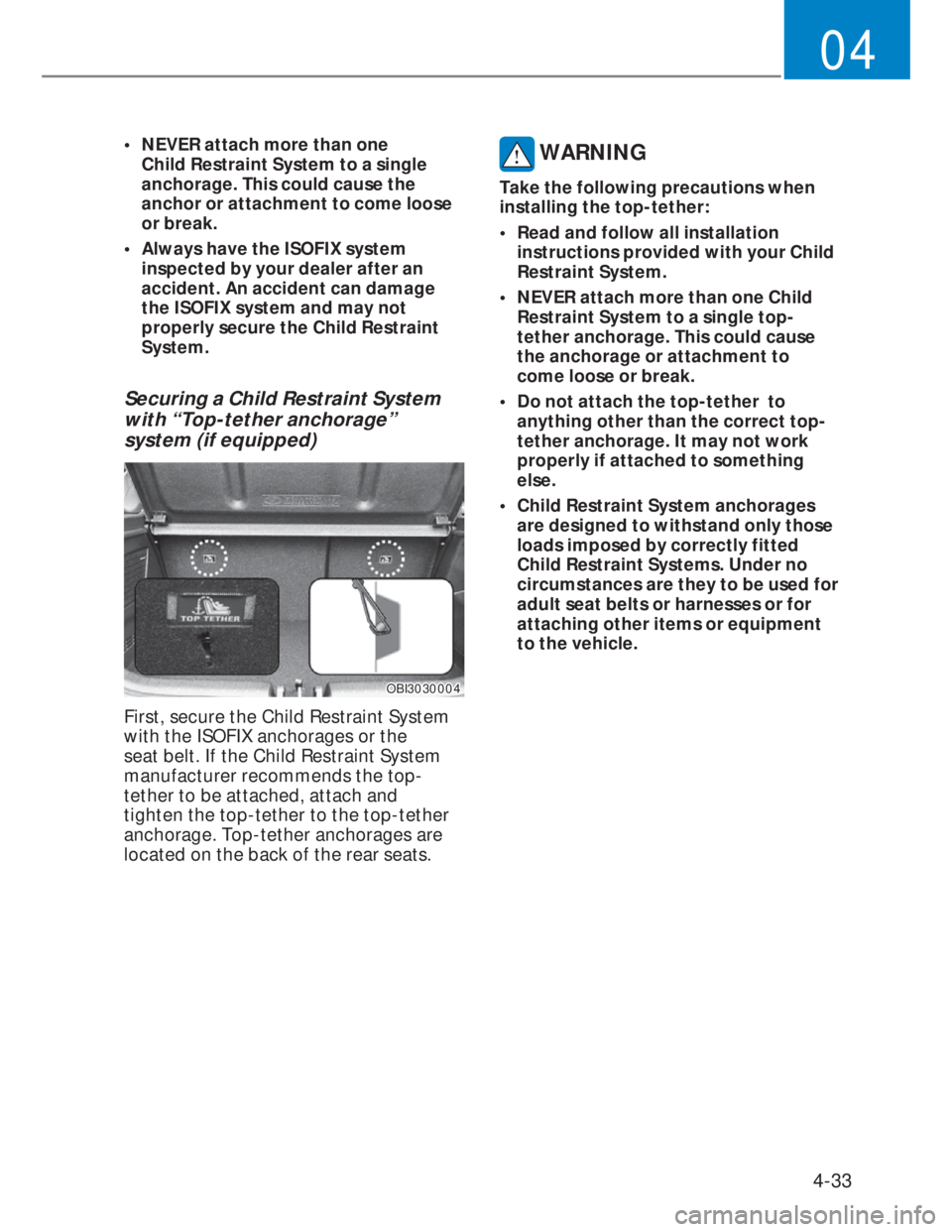HYUNDAI I20 2022  Owners Manual 4-33
04
•  NEVER attach more than one 
Child Restraint System to a single 
anchorage. This could cause the 
anchor or attachment to come loose 
or break.
•  Always have the ISOFIX system 
inspecte