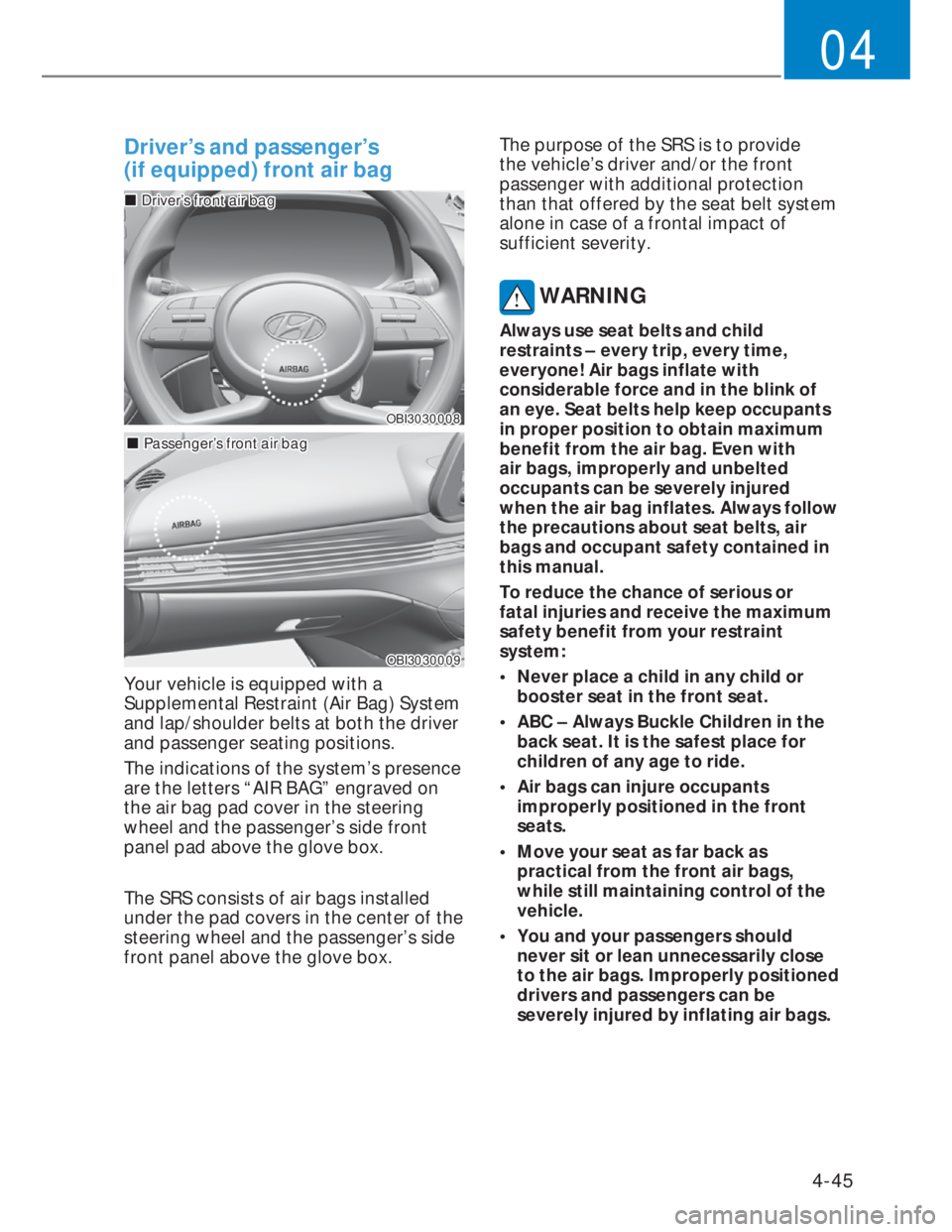 HYUNDAI I20 2022  Owners Manual 4-45
04
Driver’s and passenger’s  
(if equipped) front air bag
OBI3030008OBI3030008
���„�„Driver’s front air bagDriver’s front air bag
���„�„Passenger’s front air bagPassenger’
