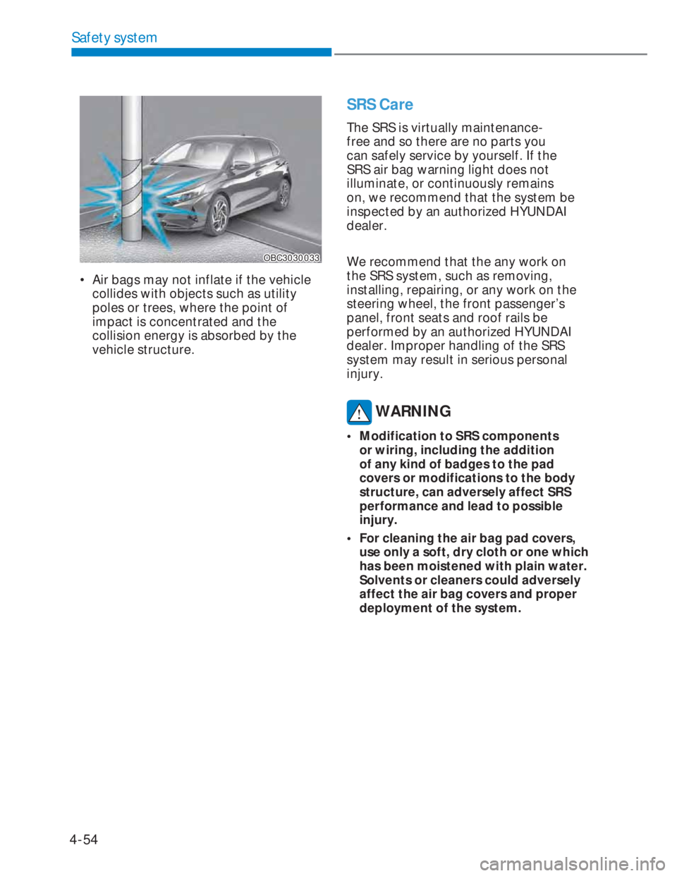 HYUNDAI I20 2022  Owners Manual 4-54
Safety system
OBC3030033OBC3030033
•  Air bags may not inflate if the vehicle 
collides with objects such as utility 
poles or trees, where the point of 
impact is concentrated and the 
collisi