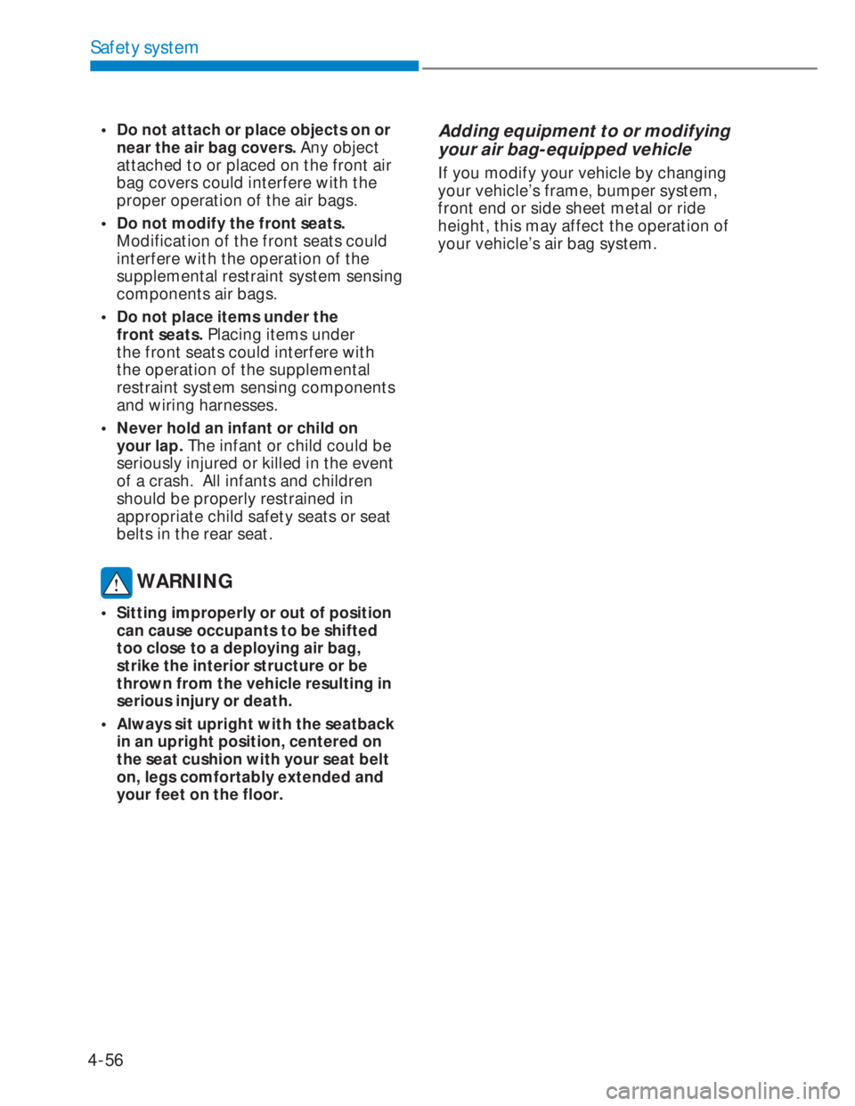HYUNDAI I20 2022  Owners Manual 4-56
Safety system
•  Do not attach or place objects on or 
near the air bag covers. Any object 
attached to or placed on the front air 
bag covers could interfere with the 
proper operation of the 