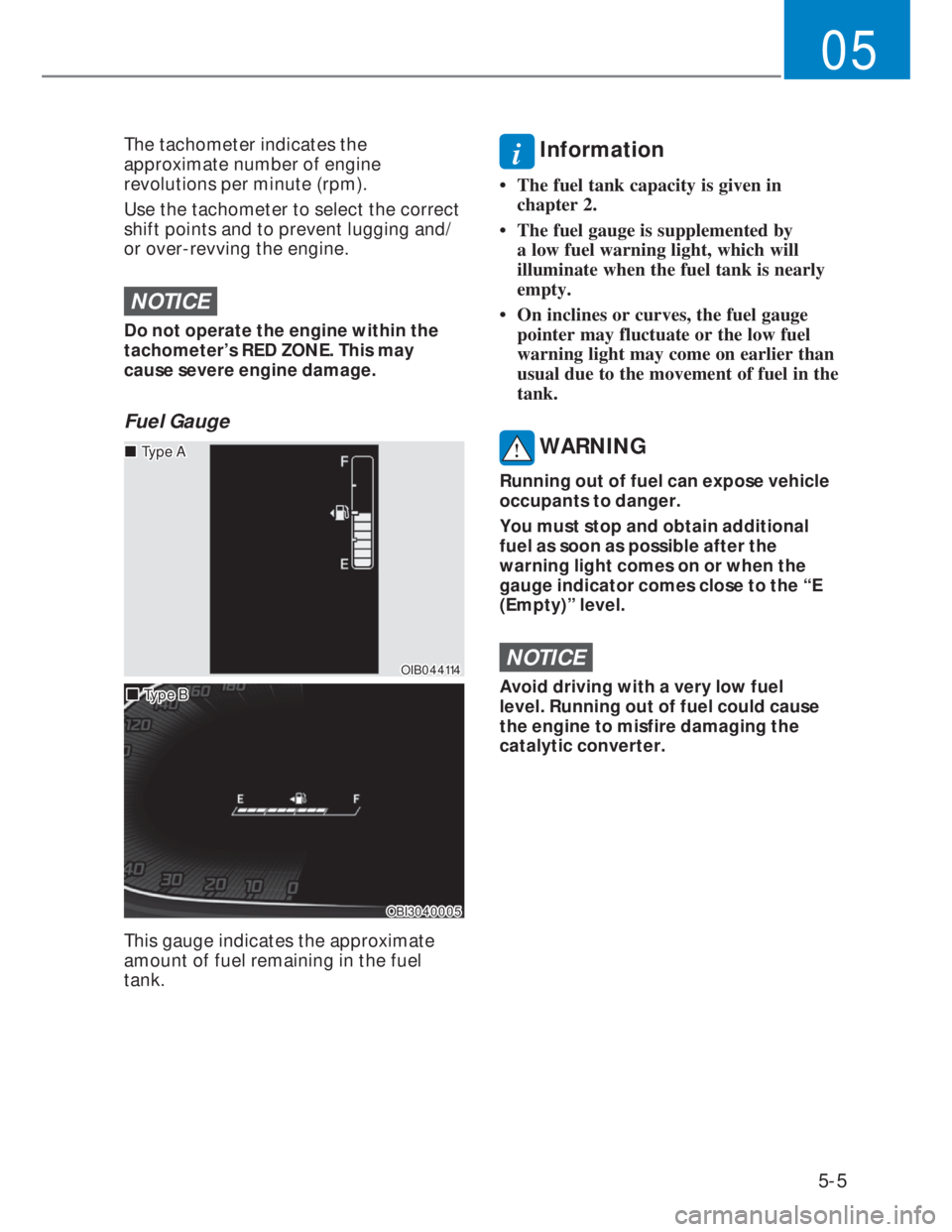 HYUNDAI I20 2022  Owners Manual 5-5
05
The tachometer indicates the 
approximate number of engine 
revolutions per minute (rpm).
Use the tachometer to select the correct 
shift points and to prevent lugging and/
or over-revving the 