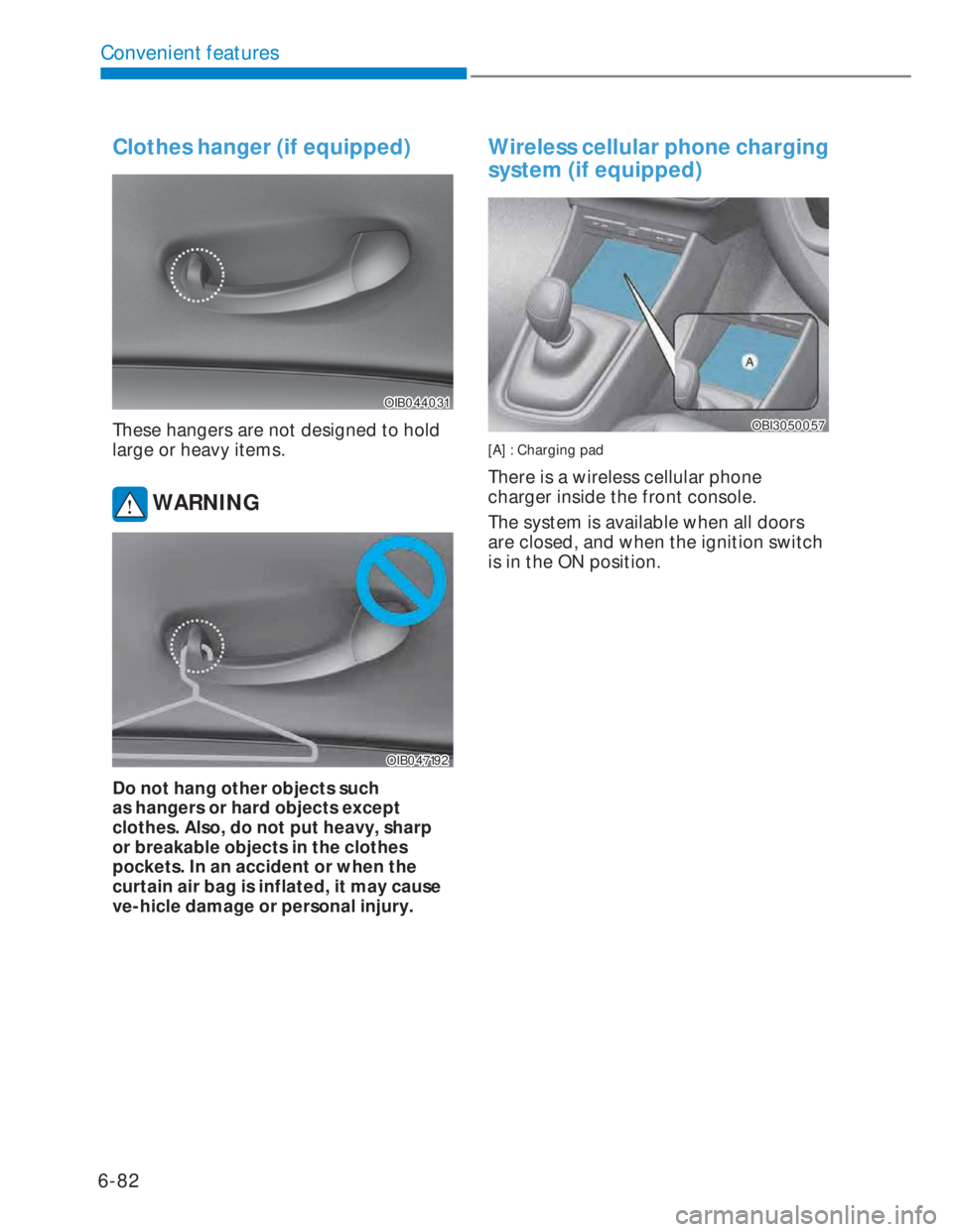HYUNDAI I20 2020  Owners Manual 6-82
Convenient features
Clothes hanger (if equipped)
OIB044031OIB044031
These hangers are not designed to hold 
large or heavy items.
 WARNING
OIB047192OIB047192
Do not hang other objects such 
as ha