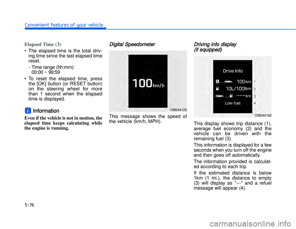 HYUNDAI I20 2014  Owners Manual Elapsed Time (3)• The elapsed time is the total driv-ing time since the last elapsed time
reset.
- Time range (hh:mm): 00:00 ~ 99:59
• To reset the elapsed time, press the [OK] button (or RESET bu