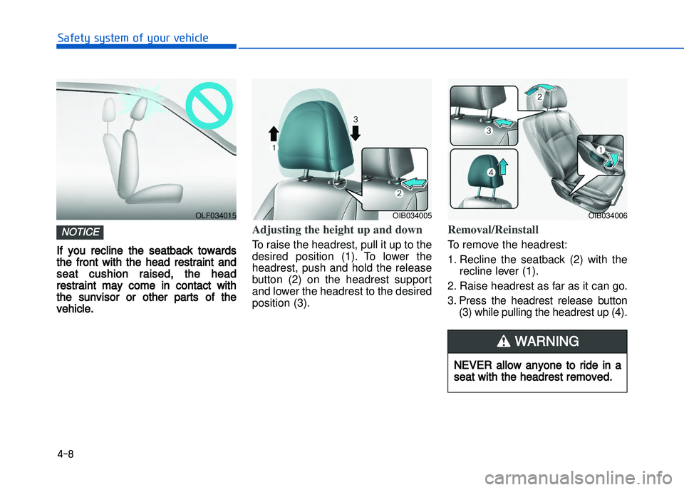 HYUNDAI I20 2014  Owners Manual If  you  recline  the  seatback  towards
the  front  with  the  head  restraint  and
seat  cushion  raised,  the  head
restraint  may  come  in  contact  with
the  sunvisor  or  other  parts  of  the

