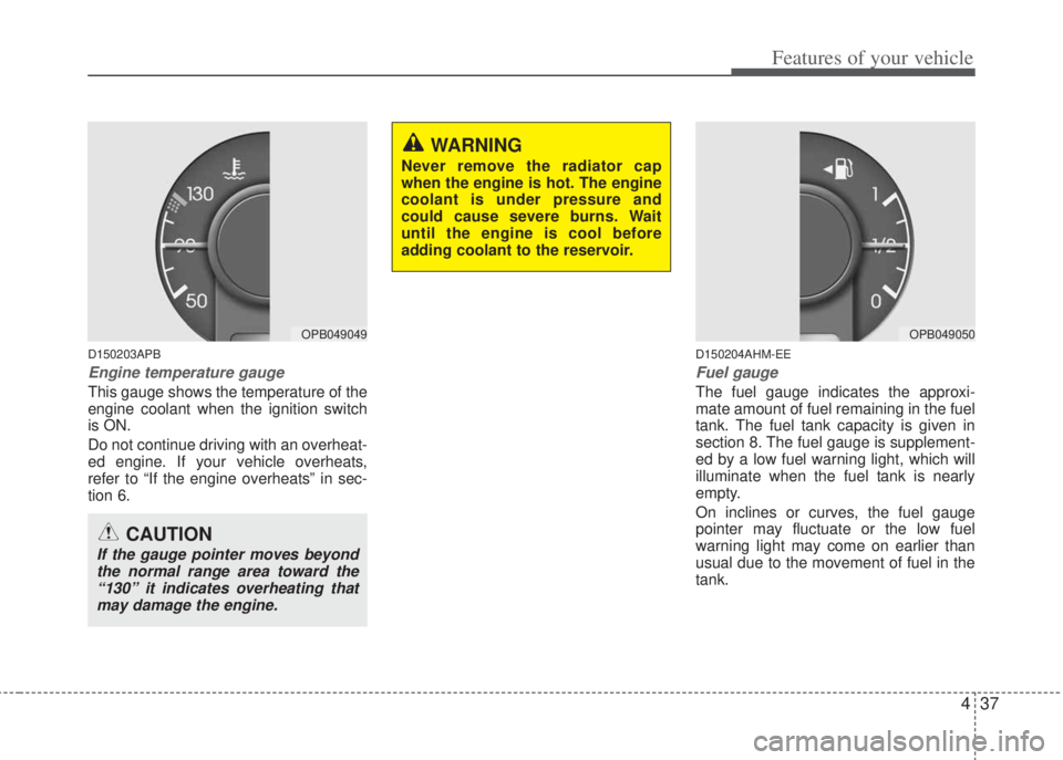 HYUNDAI I20 2012 Owners Manual 437
Features of your vehicle
D150203APB
Engine temperature gauge
This gauge shows the temperature of the
engine coolant when the ignition switch
is ON.
Do not continue driving with an overheat-
ed e HYUNDAI I20 2012 Owners Manual 437
Features of your vehicle
D150203APB
Engine temperature gauge
This gauge shows the temperature of the
engine coolant when the ignition switch
is ON.
Do not continue driving with an overheat-
ed e