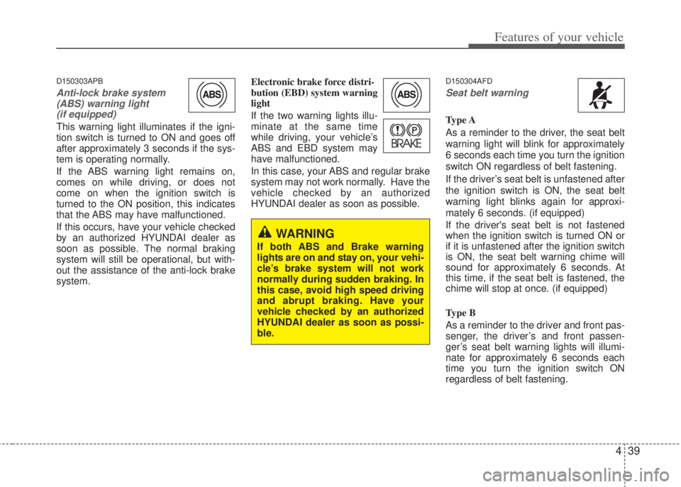 HYUNDAI I20 2012  Owners Manual 439
Features of your vehicle
D150303APB
Anti-lock brake system
(ABS) warning light 
(if equipped)
This warning light illuminates if the igni-
tion switch is turned to ON and goes off
after approximate