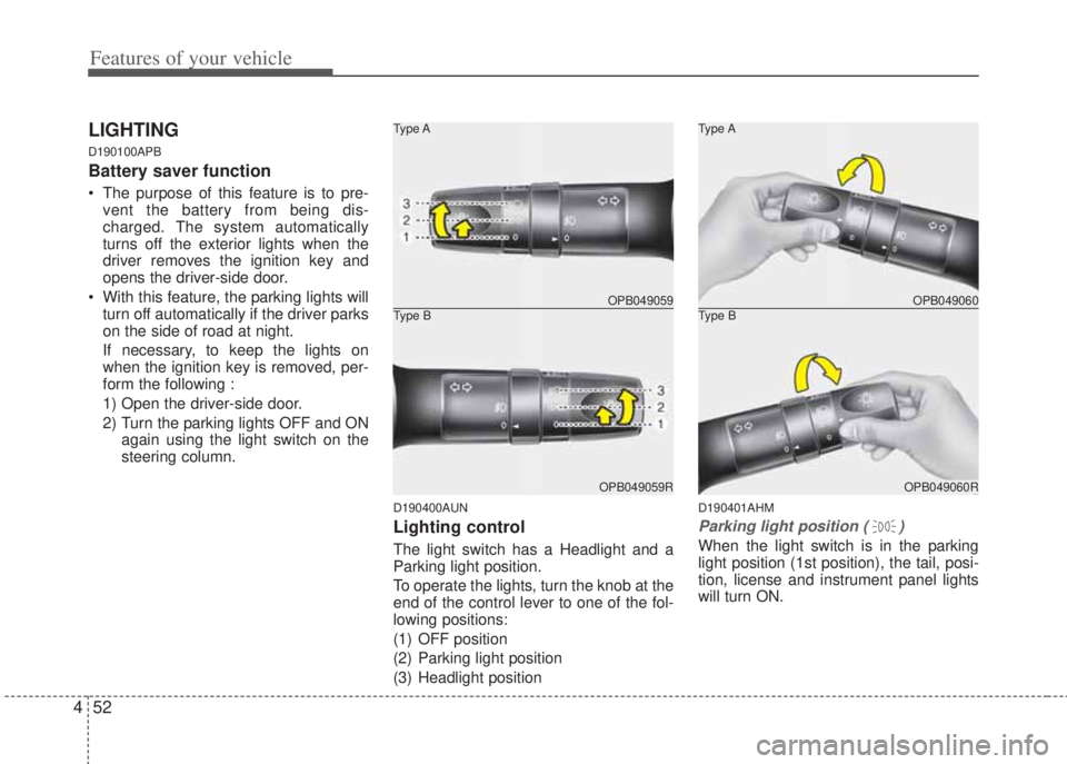 HYUNDAI I20 2012  Owners Manual Features of your vehicle
52 4
LIGHTING 
D190100APB
Battery saver function   
• The purpose of this feature is to pre-
vent the battery from being dis-
charged. The system automatically
turns off the